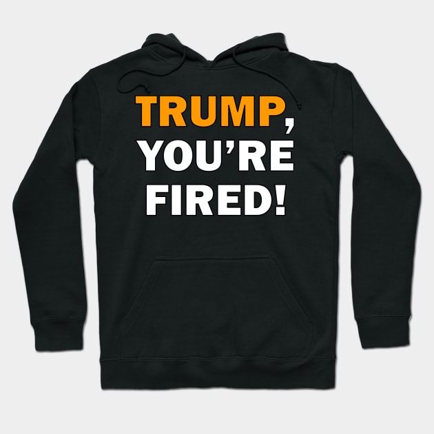 Trump, You're Fired Hoodie by ItNeedsMoreGays